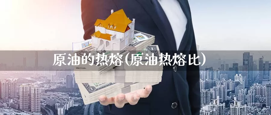 原油的热熔(原油热熔比)_期货平台_第1张_国际期货交易平台 原油的热熔(原油热熔比)_https://www.wenchangxx.com_期货平台_第1张