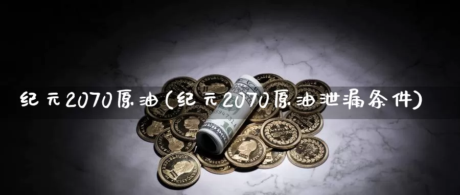 纪元2070原油(纪元2070原油泄漏条件)_期货平台_第1张_国际期货交易平台 纪元2070原油(纪元2070原油泄漏条件)_https://www.wenchangxx.com_期货平台_第1张
