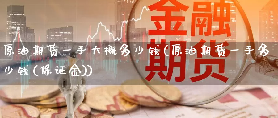 原油期货一手大概多少钱(原油期货一手多少钱(保证金))_https://www.wenchangxx.com_德指期货_第1张