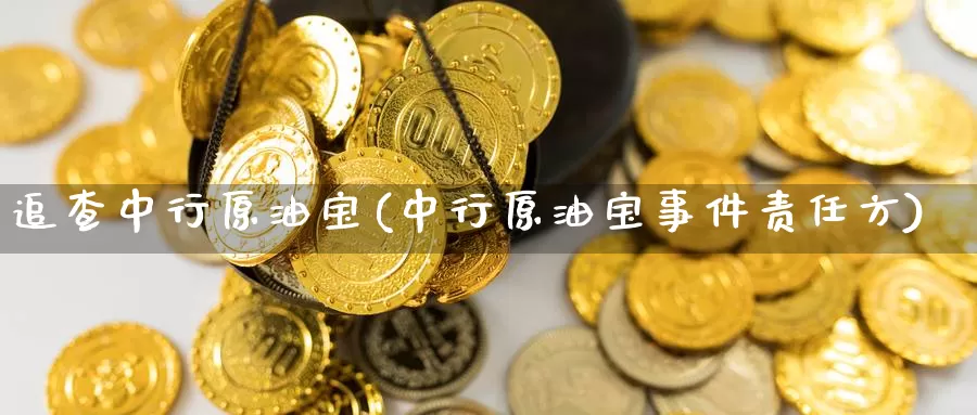 追查中行原油宝(中行原油宝事件责任方)_期货行情_第1张_国际期货交易平台 追查中行原油宝(中行原油宝事件责任方)_https://www.wenchangxx.com_期货行情_第1张