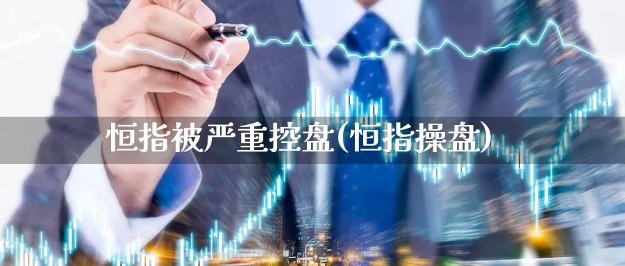 恒指被严重控盘(恒指操盘)_https://www.wenchangxx.com_德指期货_第1张