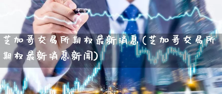 芝加哥交易所期权最新消息(芝加哥交易所期权最新消息新闻)_https://www.wenchangxx.com_期货行情_第1张