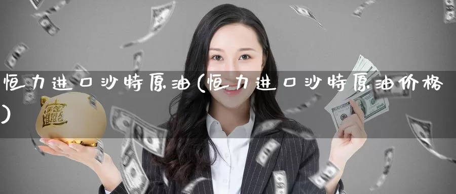 恒力进口沙特原油(恒力进口沙特原油价格)_期货行情_第1张_国际期货交易平台 恒力进口沙特原油(恒力进口沙特原油价格)_https://www.wenchangxx.com_期货行情_第1张
