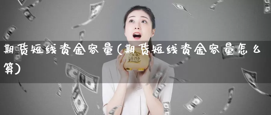 期货短线资金容量(期货短线资金容量怎么算)_https://www.wenchangxx.com_国际期货_第1张