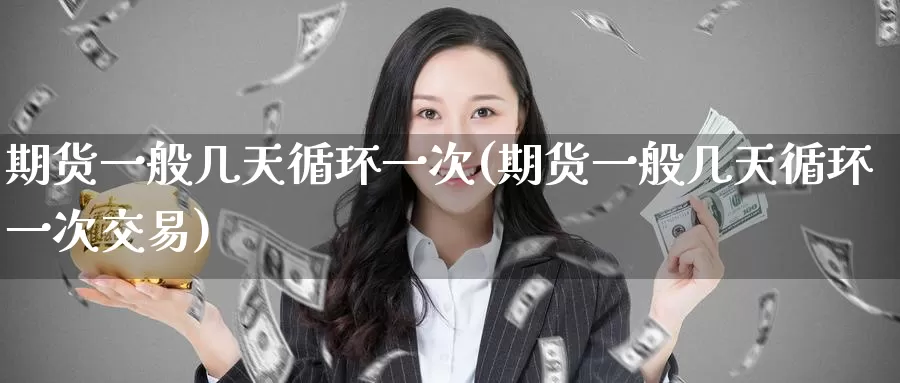 期货一般几天循环一次(期货一般几天循环一次交易)_德指期货_第1张_国际期货交易平台 期货一般几天循环一次(期货一般几天循环一次交易)_https://www.wenchangxx.com_德指期货_第1张