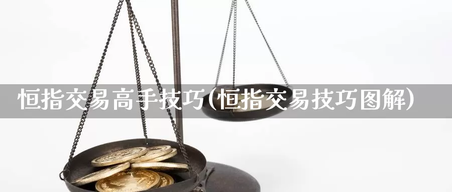 恒指交易高手技巧(恒指交易技巧图解)_https://www.wenchangxx.com_期货行情_第1张