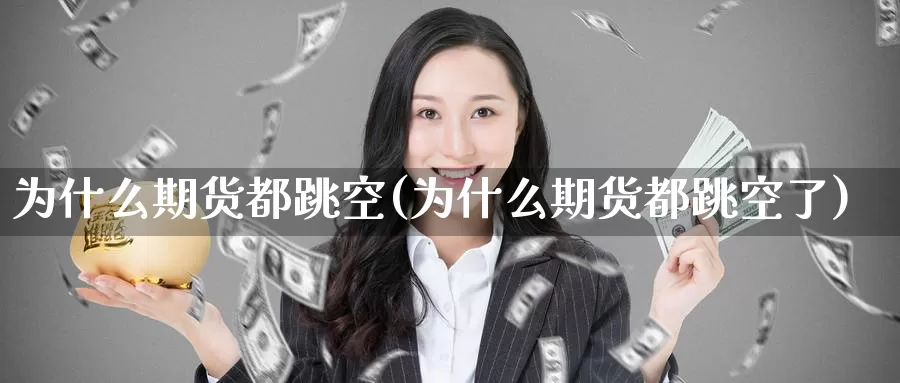 为什么期货都跳空(为什么期货都跳空了)_https://www.wenchangxx.com_德指期货_第1张