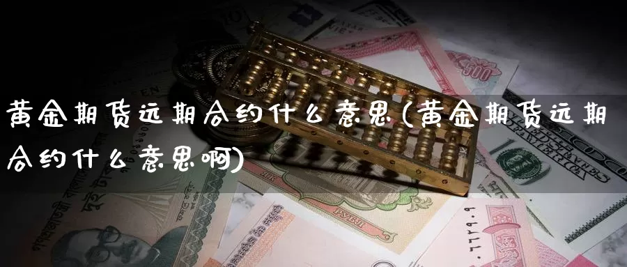 黄金期货远期合约什么意思(黄金期货远期合约什么意思啊)_https://www.wenchangxx.com_国际期货_第1张