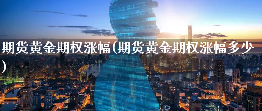 期货黄金期权涨幅(期货黄金期权涨幅多少)_https://www.wenchangxx.com_德指期货_第1张