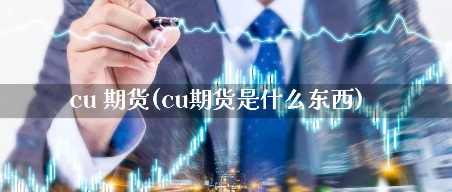 cu 期货(cu期货是什么东西)_https://www.wenchangxx.com_德指期货_第1张