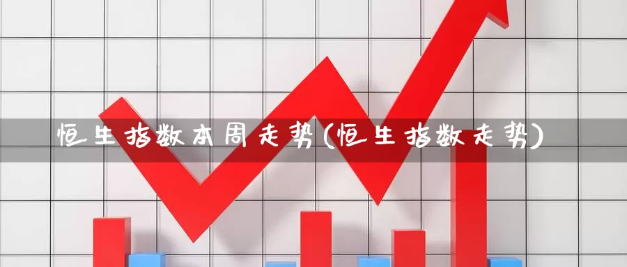 恒生指数本周走势(恒生指数走势)_https://www.wenchangxx.com_德指期货_第1张