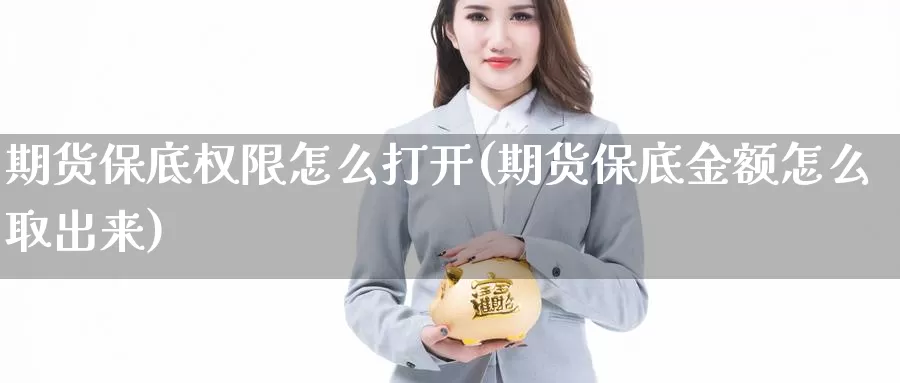 期货保底权限怎么打开(期货保底金额怎么取出来)_https://www.wenchangxx.com_期货行情_第1张