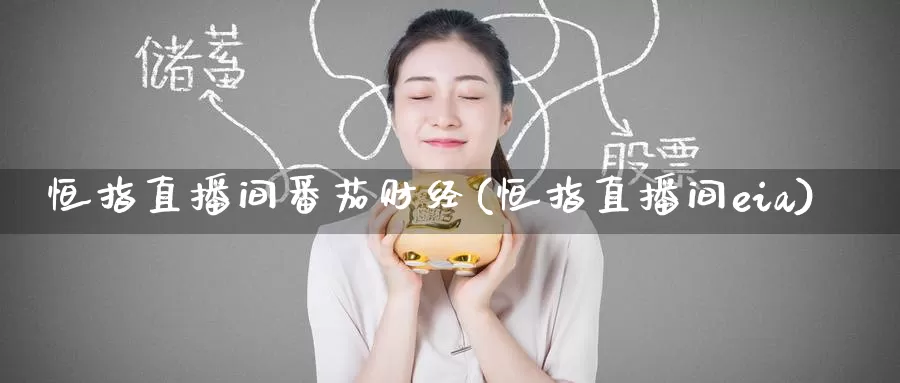 恒指直播间番茄财经(恒指直播间eia)_https://www.wenchangxx.com_期货平台_第1张