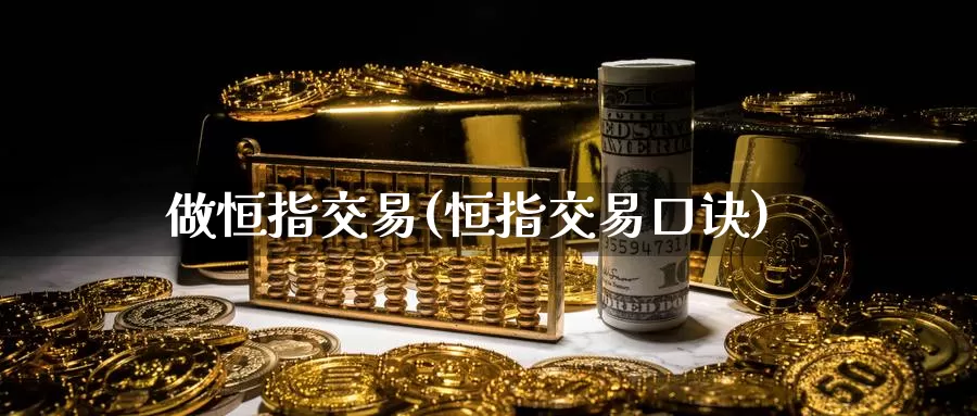 做恒指交易(恒指交易口诀)_https://www.wenchangxx.com_期货平台_第1张