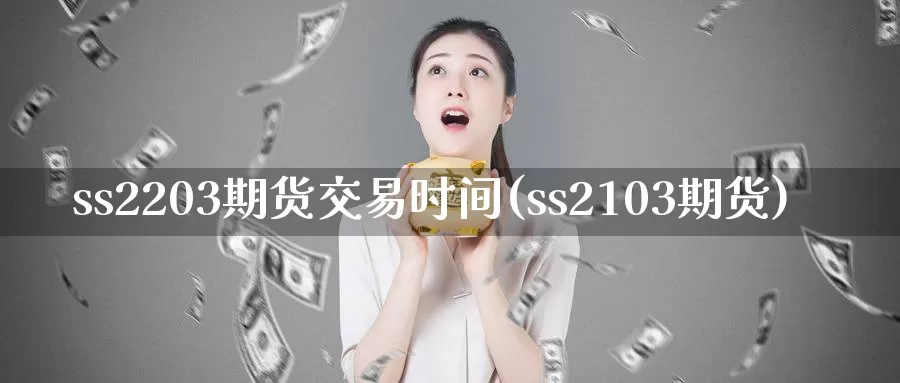 ss2203期货交易时间(ss2103期货)_国际期货_第1张_国际期货交易平台 ss2203期货交易时间(ss2103期货)_https://www.wenchangxx.com_国际期货_第1张