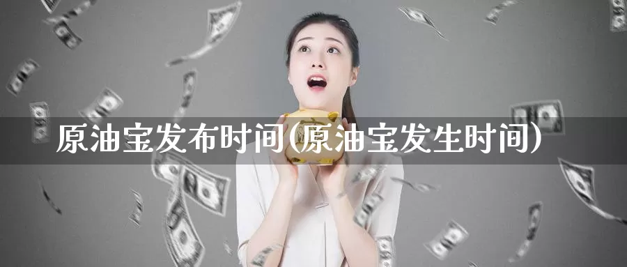 原油宝发布时间(原油宝发生时间)_国际期货_第1张_国际期货交易平台 原油宝发布时间(原油宝发生时间)_https://www.wenchangxx.com_国际期货_第1张