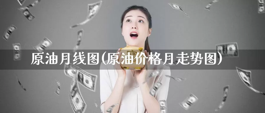 原油月线图(原油价格月走势图)_https://www.wenchangxx.com_期货行情_第1张