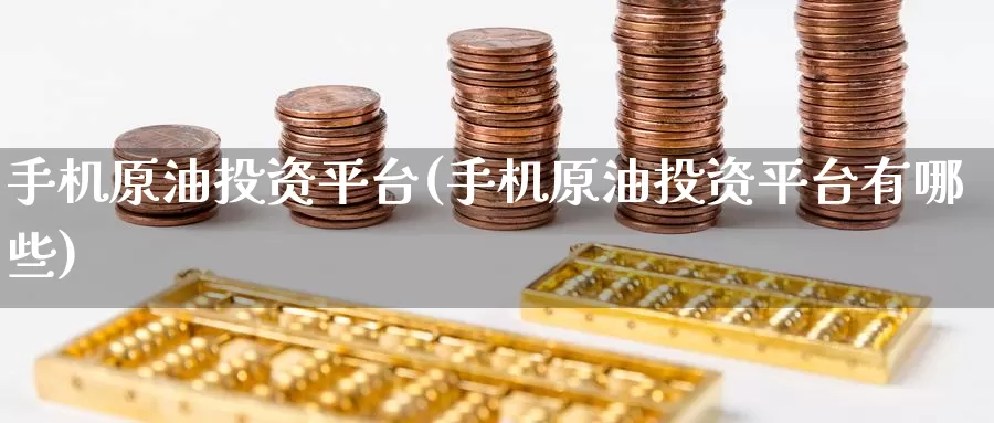 手机原油投资平台(手机原油投资平台有哪些)_https://www.wenchangxx.com_国际期货_第1张