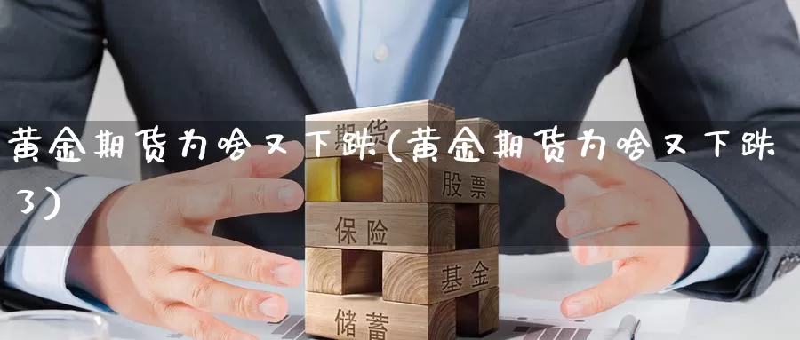 黄金期货为啥又下跌(黄金期货为啥又下跌了)_https://www.wenchangxx.com_国际期货_第1张