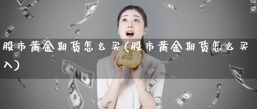 股市黄金期货怎么买(股市黄金期货怎么买入)_https://www.wenchangxx.com_德指期货_第1张