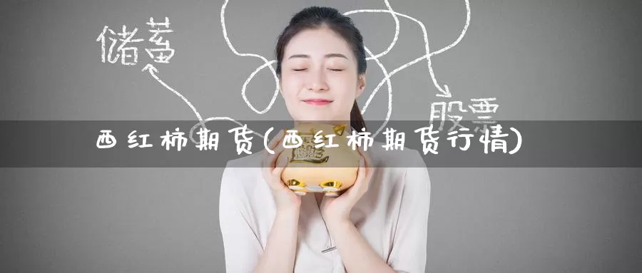 西红柿期货(西红柿期货行情)_期货行情_第1张_国际期货交易平台 西红柿期货(西红柿期货行情)_https://www.wenchangxx.com_期货行情_第1张