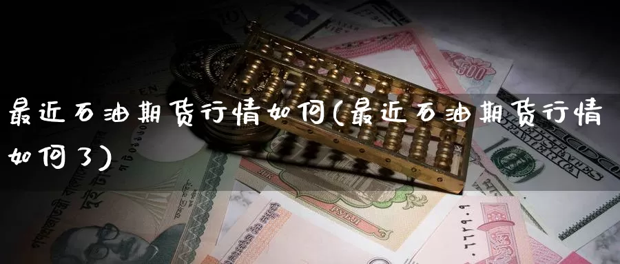 最近石油期货行情如何(最近石油期货行情如何了)_https://www.wenchangxx.com_期货行情_第1张