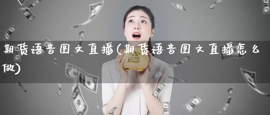 期货语音图文直播(期货语音图文直播怎么做)_https://www.wenchangxx.com_国际期货_第1张