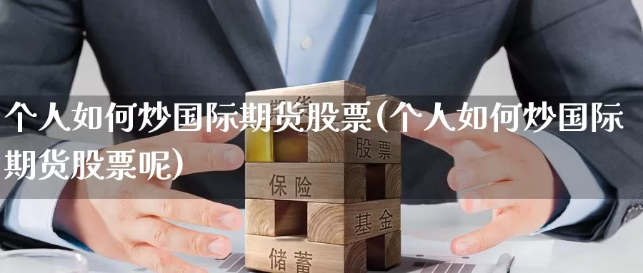 个人如何炒国际期货股票(个人如何炒国际期货股票呢)_https://www.wenchangxx.com_德指期货_第1张