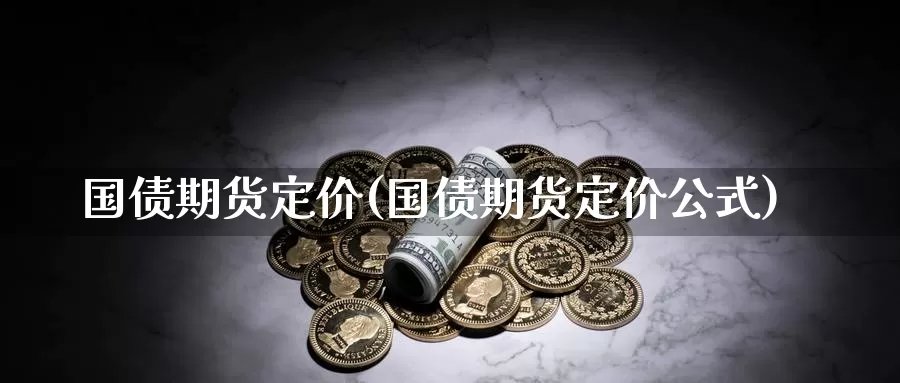 国债期货定价(国债期货定价公式)_https://www.wenchangxx.com_期货行情_第1张