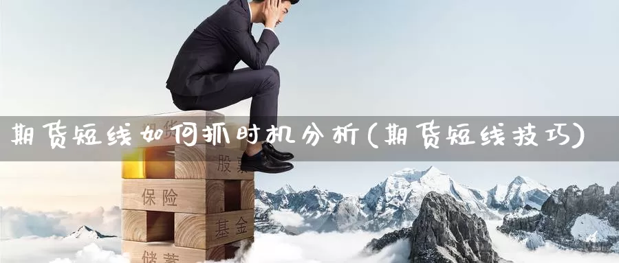 期货短线如何抓时机分析(期货短线技巧)_https://www.wenchangxx.com_国际期货_第1张