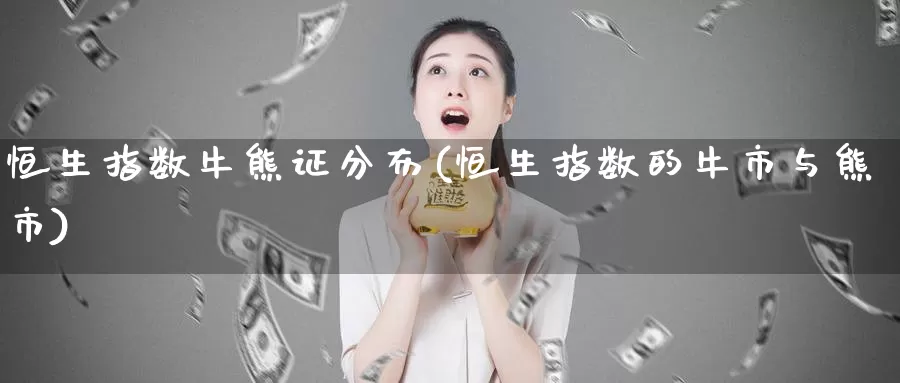 恒生指数牛熊证分布(恒生指数的牛市与熊市)_https://www.wenchangxx.com_期货行情_第1张