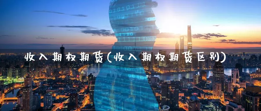 收入期权期货(收入期权期货区别)_https://www.wenchangxx.com_德指期货_第1张