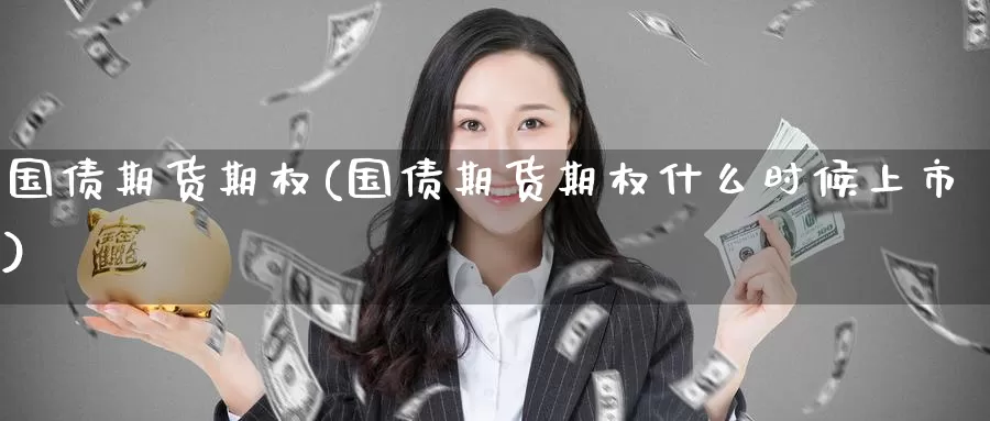 国债期货期权(国债期货期权什么时候上市)_期货平台_第1张_国际期货交易平台 国债期货期权(国债期货期权什么时候上市)_https://www.wenchangxx.com_期货平台_第1张