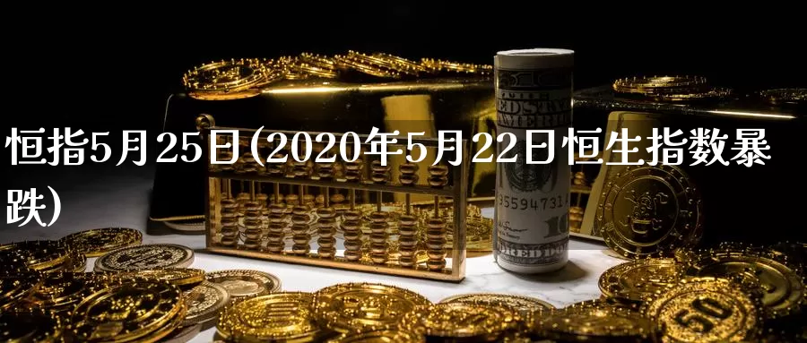 恒指5月25日(2020年5月22日恒生指数暴跌)_期货行情_第1张_国际期货交易平台 恒指5月25日(2020年5月22日恒生指数暴跌)_https://www.wenchangxx.com_期货行情_第1张