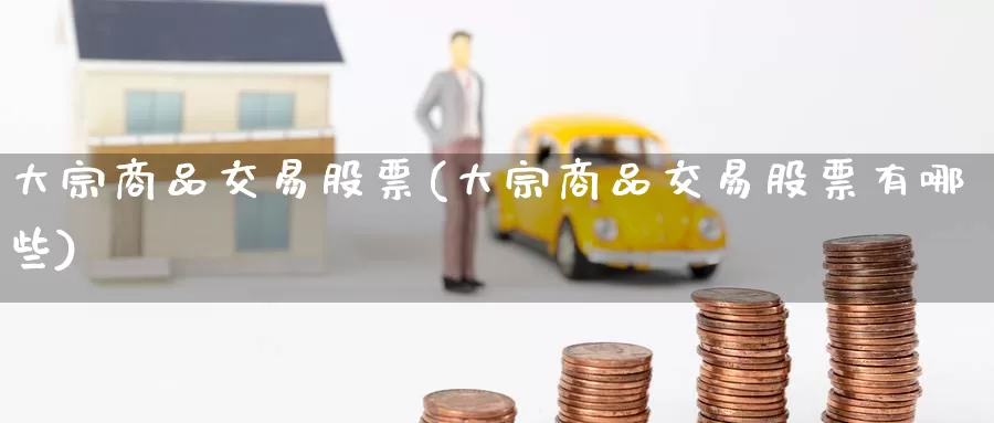 大宗商品交易股票(大宗商品交易股票有哪些)_https://www.wenchangxx.com_德指期货_第1张
