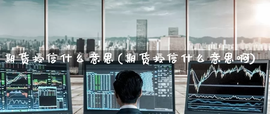 期货授信什么意思(期货授信什么意思啊)_国际期货_第1张_国际期货交易平台 期货授信什么意思(期货授信什么意思啊)_https://www.wenchangxx.com_国际期货_第1张