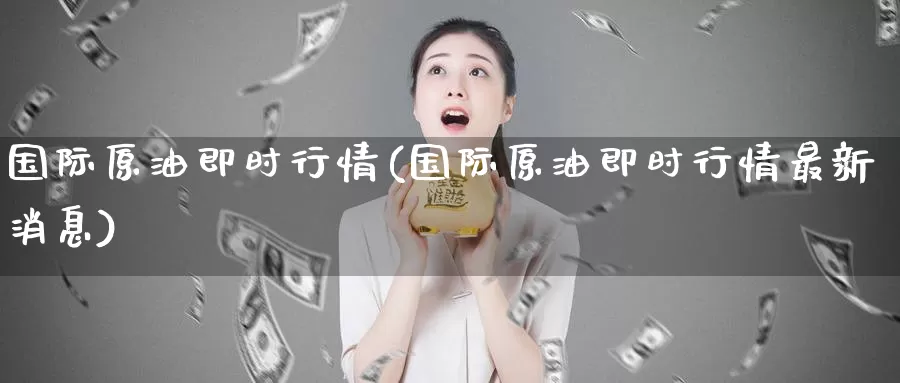 国际原油即时行情(国际原油即时行情最新消息)_https://www.wenchangxx.com_德指期货_第1张