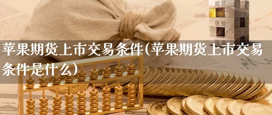 苹果期货上市交易条件(苹果期货上市交易条件是什么)_https://www.wenchangxx.com_期货平台_第1张