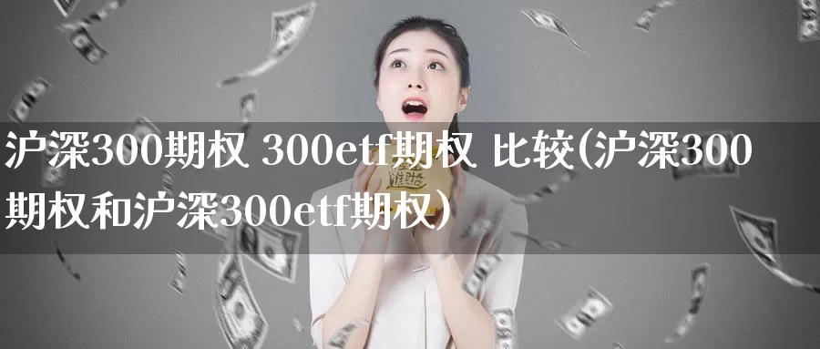 沪深300期权 300etf期权 比较(沪深300期权和沪深300etf期权)_德指期货_第1张_国际期货交易平台 沪深300期权 300etf期权 比较(沪深300期权和沪深300etf期权)_https://www.wenchangxx.com_德指期货_第1张