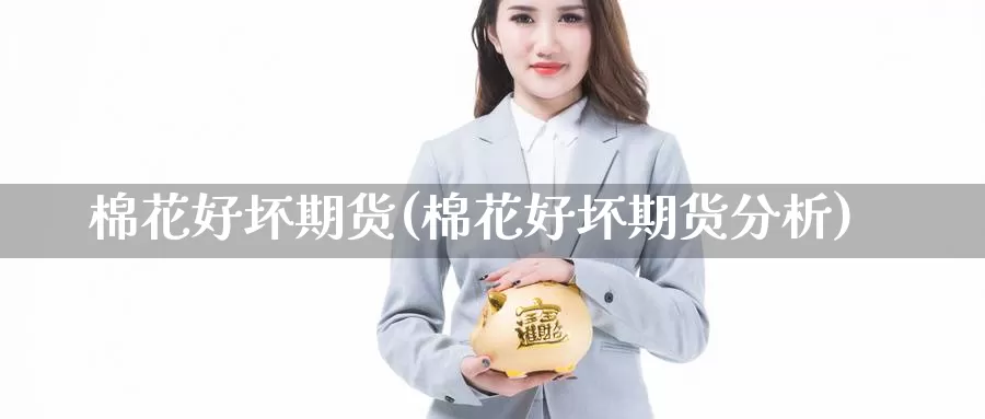 棉花好坏期货(棉花好坏期货分析)_https://www.wenchangxx.com_期货平台_第1张