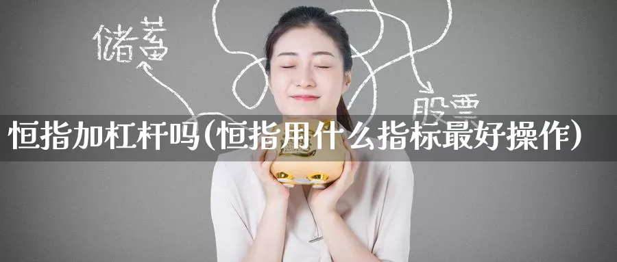恒指加杠杆吗(恒指用什么指标最好操作)_https://www.wenchangxx.com_德指期货_第1张