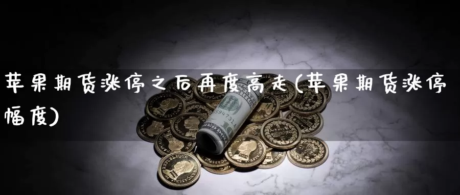 苹果期货涨停之后再度高走(苹果期货涨停幅度)_https://www.wenchangxx.com_期货行情_第1张
