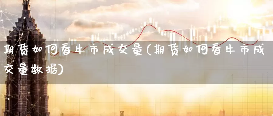 期货如何看牛市成交量(期货如何看牛市成交量数据)_期货平台_第1张_国际期货交易平台 期货如何看牛市成交量(期货如何看牛市成交量数据)_https://www.wenchangxx.com_期货平台_第1张