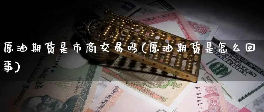 原油期货是市商交易吗(原油期货是怎么回事)_https://www.wenchangxx.com_国际期货_第1张