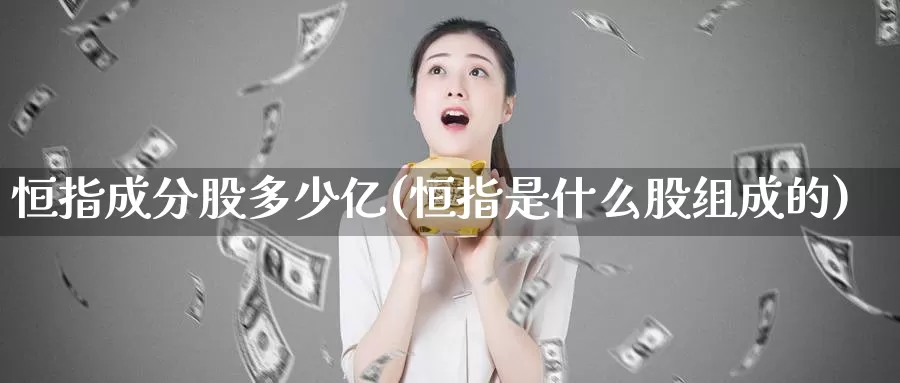 恒指成分股多少亿(恒指是什么股组成的)_https://www.wenchangxx.com_国际期货_第1张