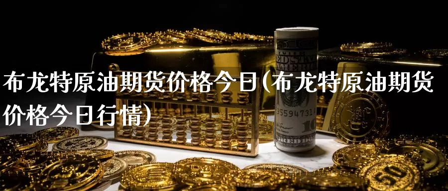 布龙特原油期货价格今日(布龙特原油期货价格今日行情)_期货平台_第1张_国际期货交易平台 布龙特原油期货价格今日(布龙特原油期货价格今日行情)_https://www.wenchangxx.com_期货平台_第1张