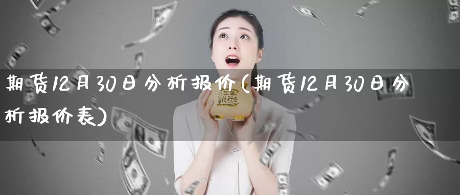 期货12月30日分析报价(期货12月30日分析报价表)_https://www.wenchangxx.com_期货行情_第1张