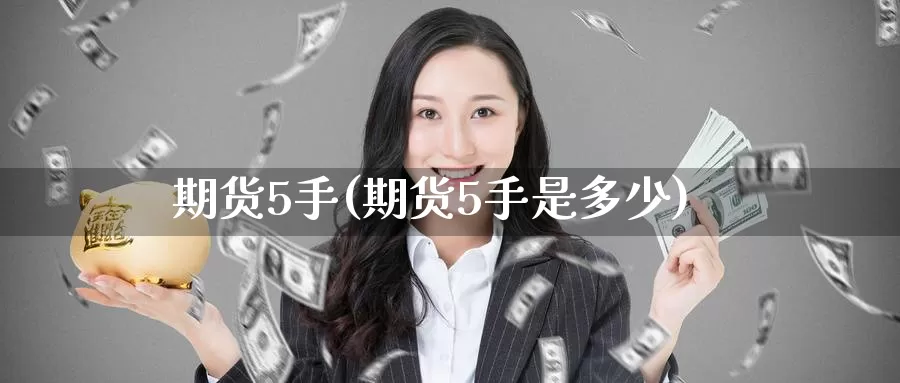 期货5手(期货5手是多少)_https://www.wenchangxx.com_国际期货_第1张