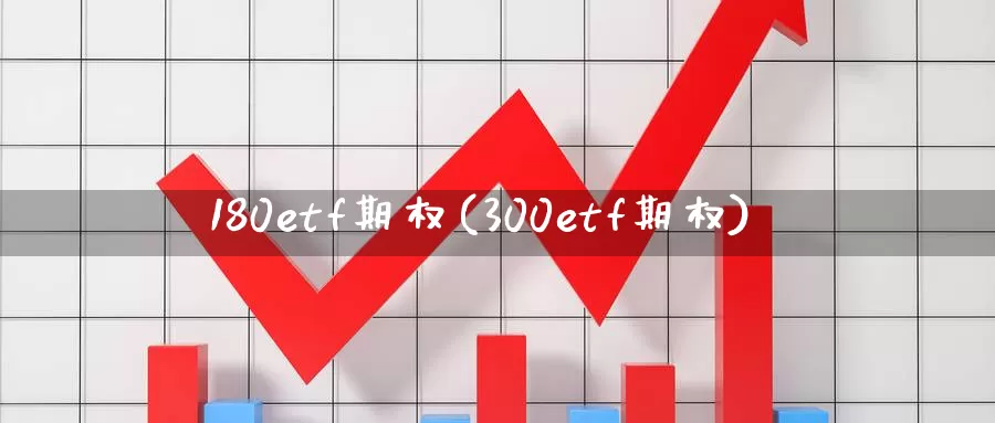 180etf期权(300etf期权)_https://www.wenchangxx.com_期货平台_第1张