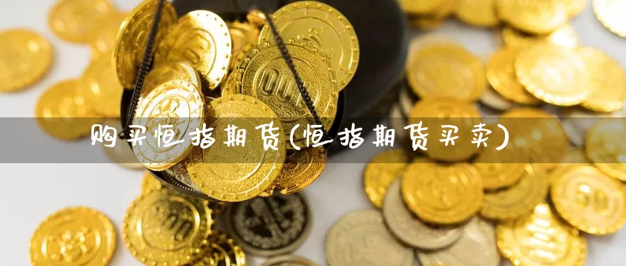 购买恒指期货(恒指期货买卖)_期货行情_第1张_国际期货交易平台 购买恒指期货(恒指期货买卖)_https://www.wenchangxx.com_期货行情_第1张